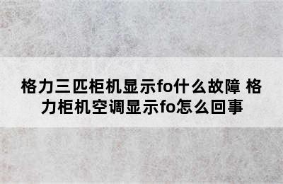 格力三匹柜机显示fo什么故障 格力柜机空调显示fo怎么回事